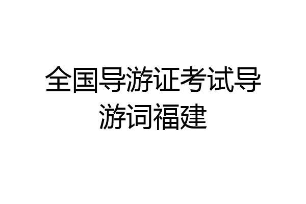 全国导游证考试导游词福建