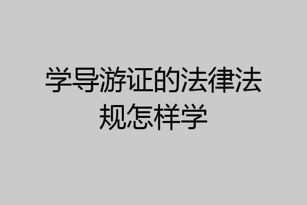 学导游证的法律法规怎样学