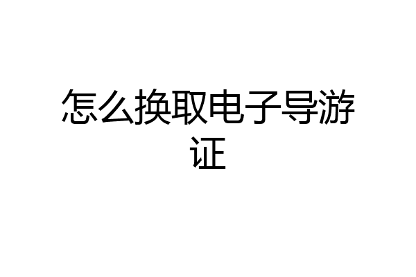 怎么换取电子导游证