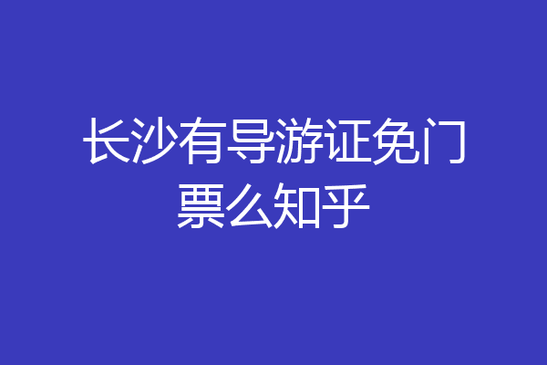 长沙有导游证免门票么知乎