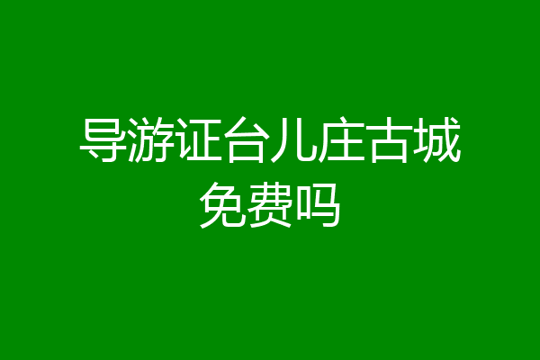 导游证台儿庄古城免费吗