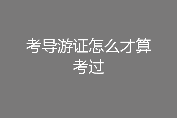 考导游证怎么才算考过