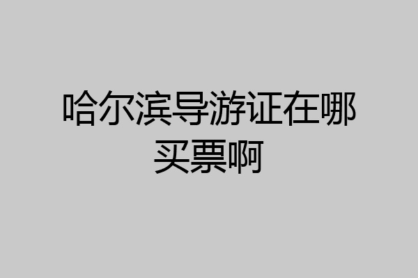 哈尔滨导游证在哪买票啊