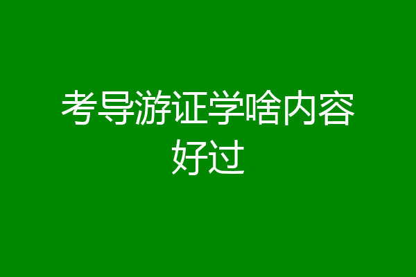 考导游证学啥内容好过