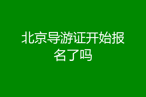 北京导游证开始报名了吗