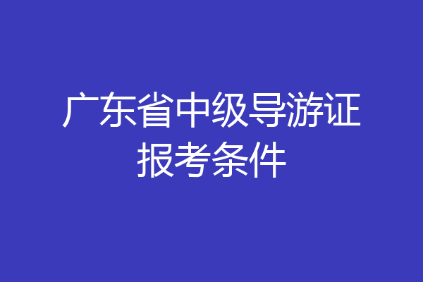 广东省中级导游证报考条件