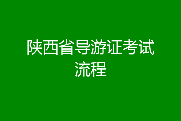 陕西省导游证考试流程