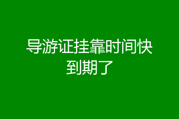 导游证挂靠时间快到期了