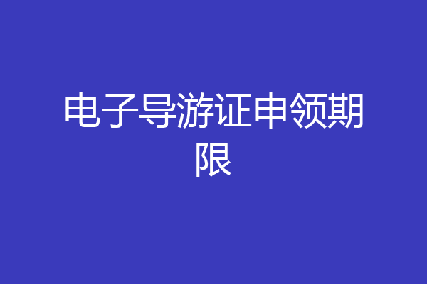 电子导游证申领期限