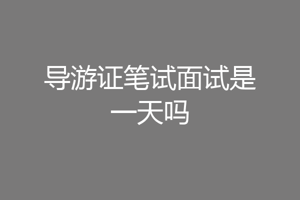 导游证笔试面试是一天吗