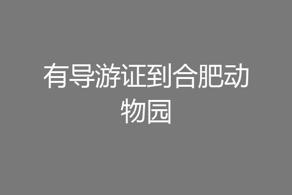 有导游证到合肥动物园