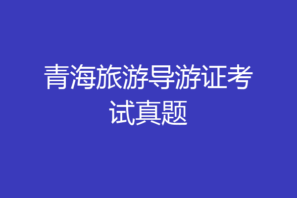 青海旅游导游证考试真题