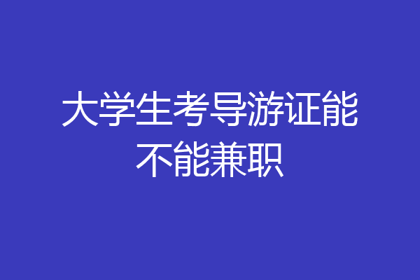 大学生考导游证能不能兼职