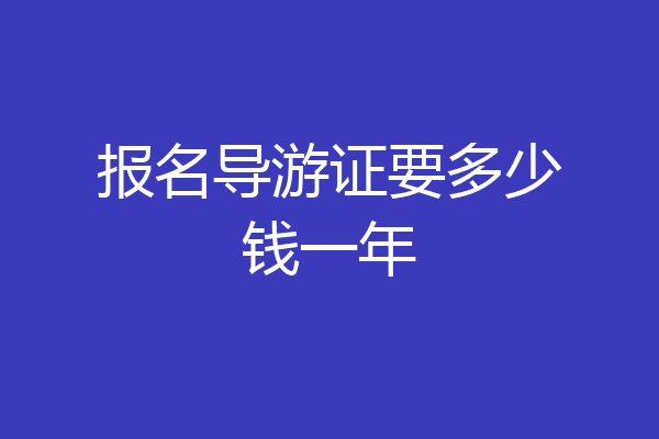 报名导游证要多少钱一年