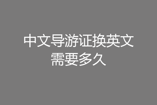 中文导游证换英文需要多久