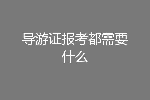 导游证报考都需要什么