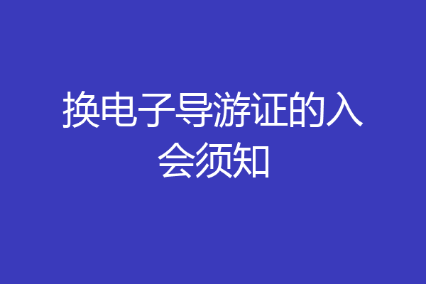 换电子导游证的入会须知