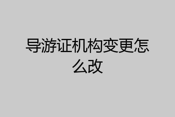 导游证机构变更怎么改