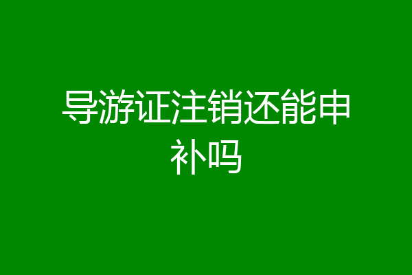导游证注销还能申补吗