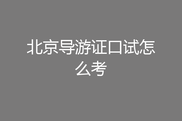 北京导游证口试怎么考