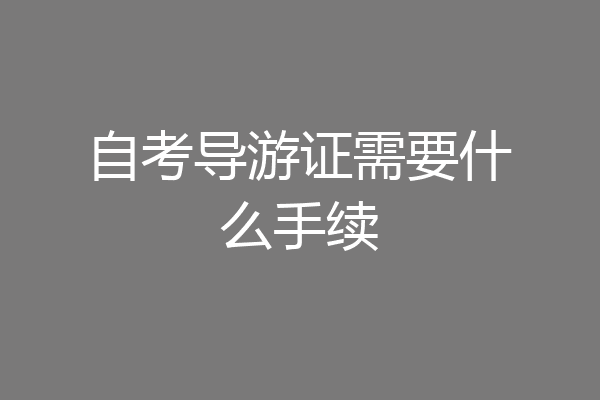 自考导游证需要什么手续