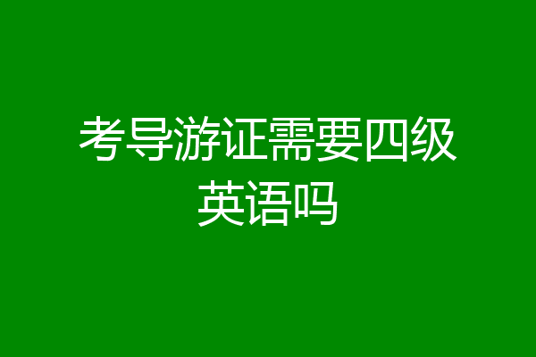 考导游证需要四级英语吗