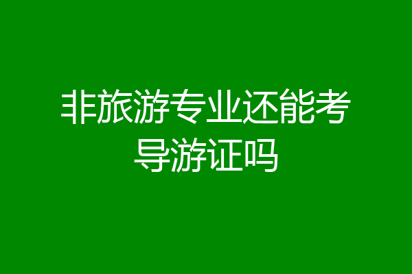非旅游专业还能考导游证吗
