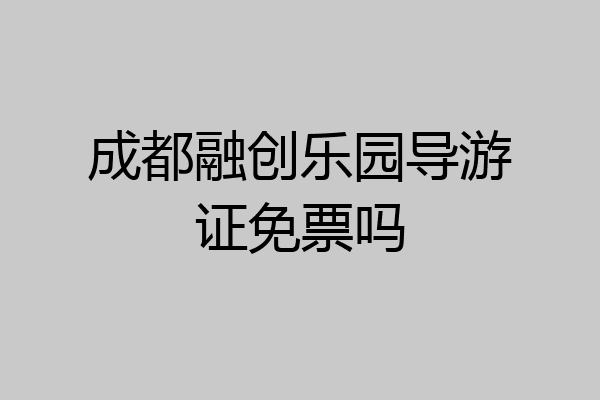 成都融创乐园导游证免票吗