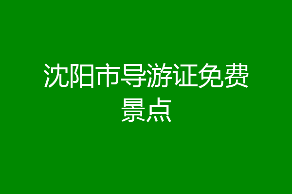 沈阳市导游证免费景点