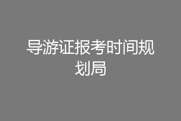 导游证报考时间规划局
