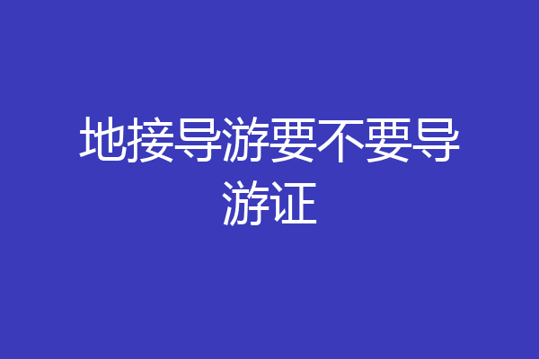 地接导游要不要导游证