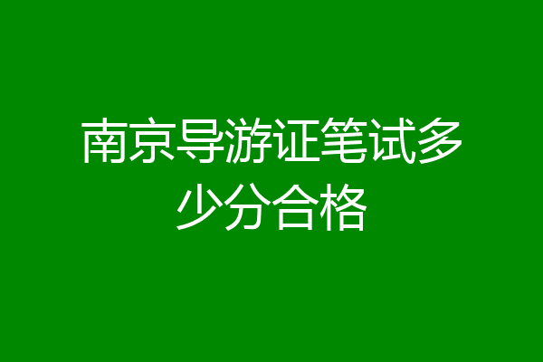 南京导游证笔试多少分合格