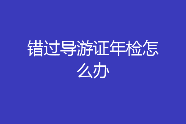 错过导游证年检怎么办
