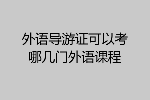 外语导游证可以考哪几门外语课程