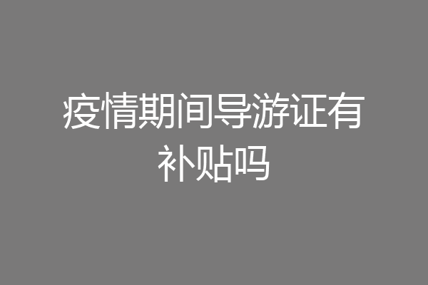 疫情期间导游证有补贴吗