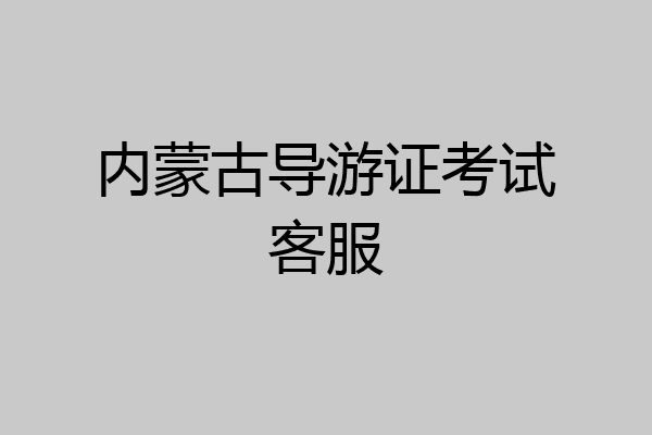 内蒙古导游证考试客服