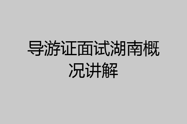 导游证面试湖南概况讲解