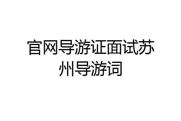 官网导游证面试苏州导游词
