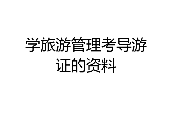 学旅游管理考导游证的资料