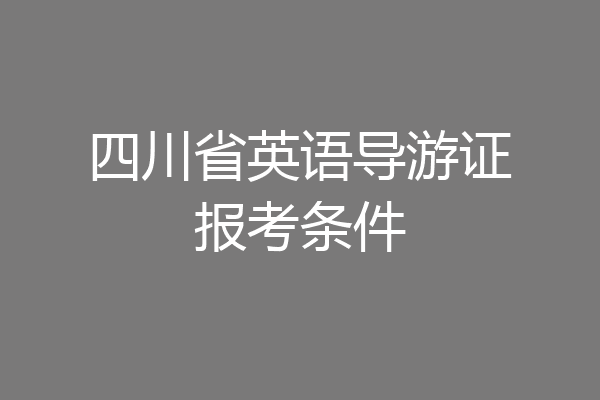 四川省英语导游证报考条件