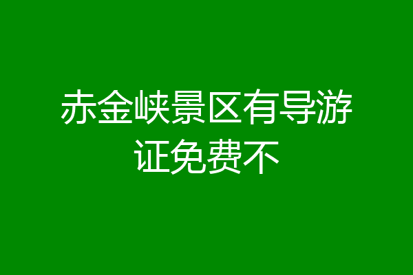 赤金峡景区有导游证免费不