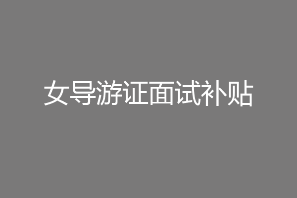 女导游证面试补贴