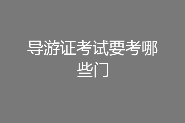 导游证考试要考哪些门