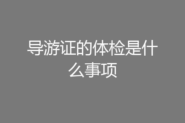 导游证的体检是什么事项