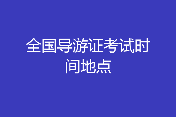 全国导游证考试时间地点