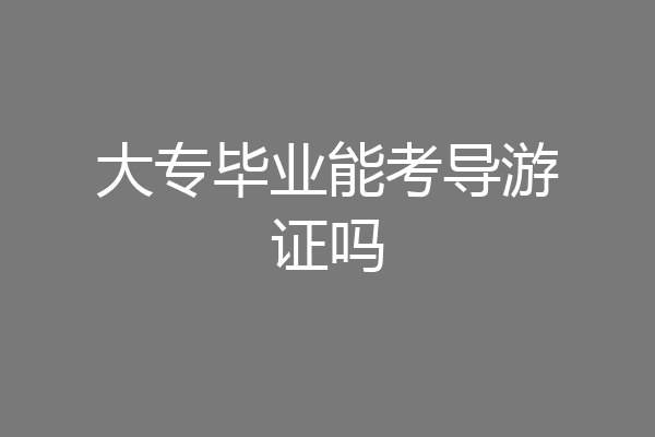 大专毕业能考导游证吗