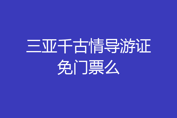 三亚千古情导游证免门票么