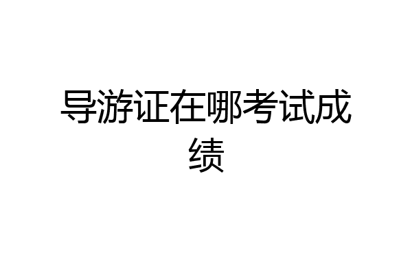 导游证在哪考试成绩