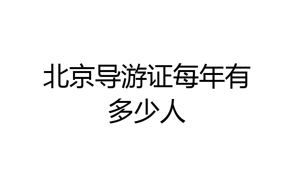 北京导游证每年有多少人