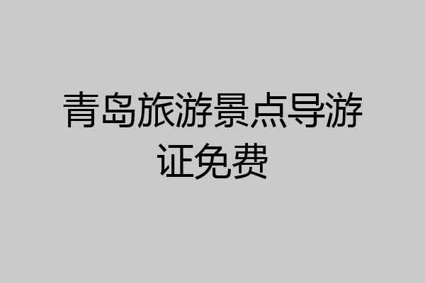 青岛旅游景点导游证免费